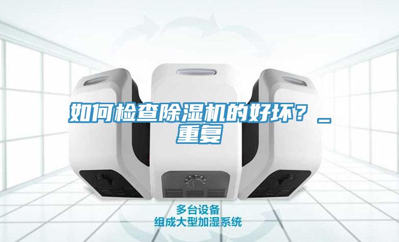 如何檢查除濕機(jī)的好壞？_重復(fù)