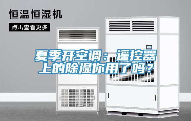 夏季開(kāi)空調(diào)：遙控器上的除濕你用了嗎？