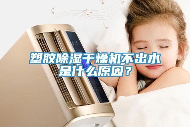 塑膠除濕干燥機(jī)不出水是什么原因？