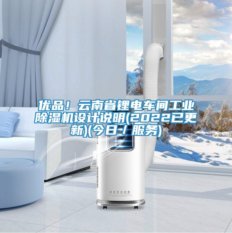 優(yōu)品！云南省鋰電車間工業(yè)除濕機(jī)設(shè)計說明(2022已更新)(今日／服務(wù))