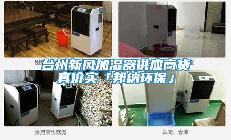 臺(tái)州新風(fēng)加濕器供應(yīng)商貨真價(jià)實(shí)「邦納環(huán)?！?></div>
								<div   id=