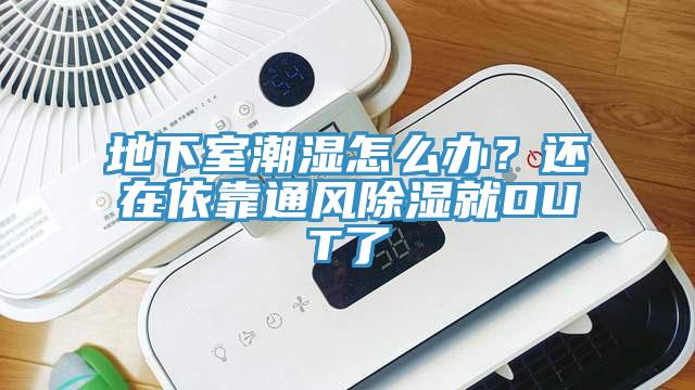 地下室潮濕怎么辦？還在依靠通風(fēng)除濕就OUT了