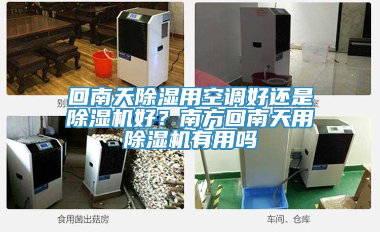 回南天除濕用空調(diào)好還是除濕機好？南方回南天用除濕機有用嗎