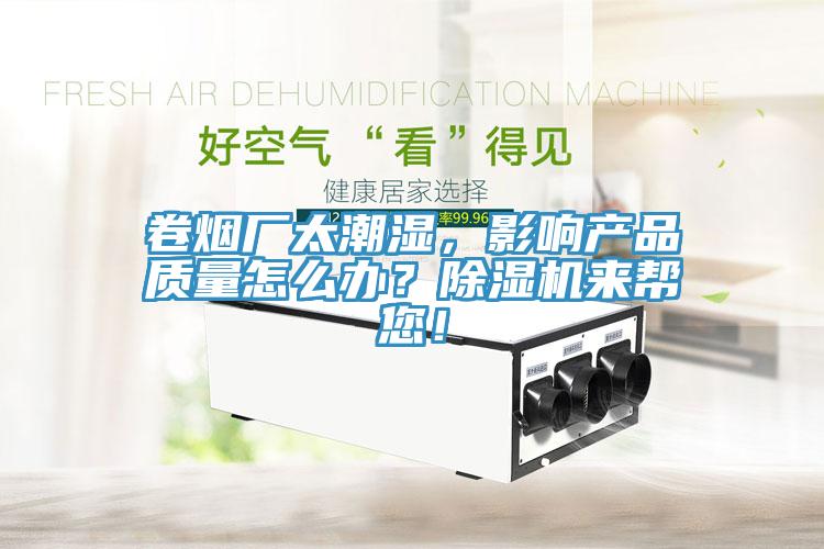 卷煙廠太潮濕，影響產(chǎn)品質(zhì)量怎么辦？除濕機來幫您！
