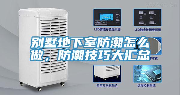 別墅地下室防潮怎么做，防潮技巧大匯總