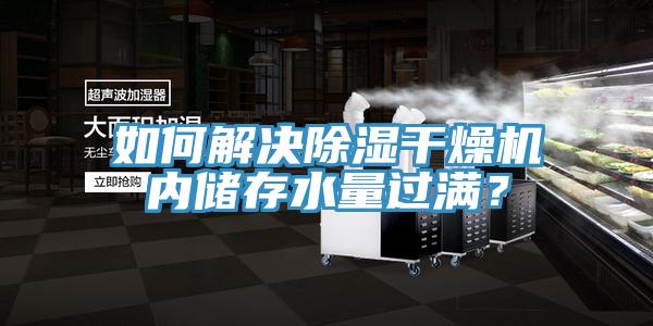 如何解決除濕干燥機內(nèi)儲存水量過滿？