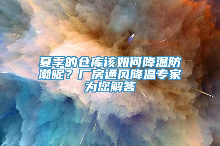 夏季的倉庫該如何降溫防潮呢？廠房通風(fēng)降溫專家為您解答