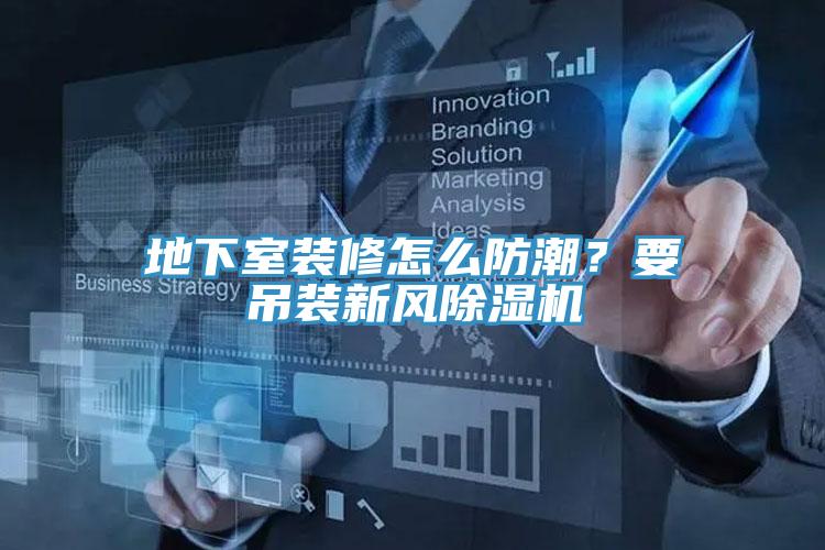 地下室裝修怎么防潮？要吊裝新風(fēng)除濕機(jī)