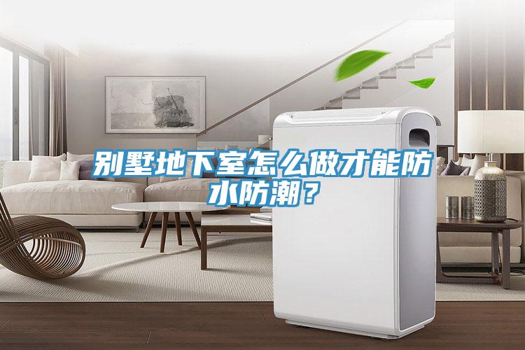 別墅地下室怎么做才能防水防潮？