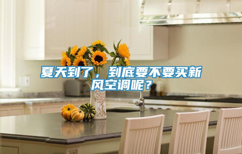 夏天到了，到底要不要買新風(fēng)空調(diào)呢？