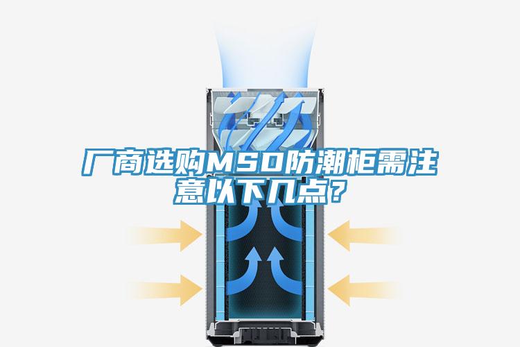 廠商選購(gòu)MSD防潮柜需注意以下幾點(diǎn)？