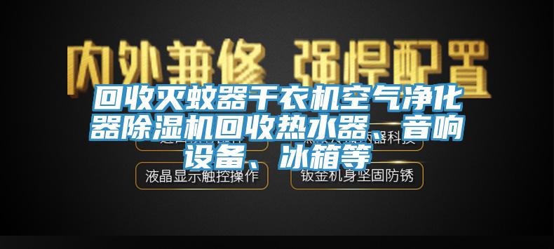 回收滅蚊器干衣機空氣凈化器除濕機回收熱水器、音響設(shè)備、冰箱等