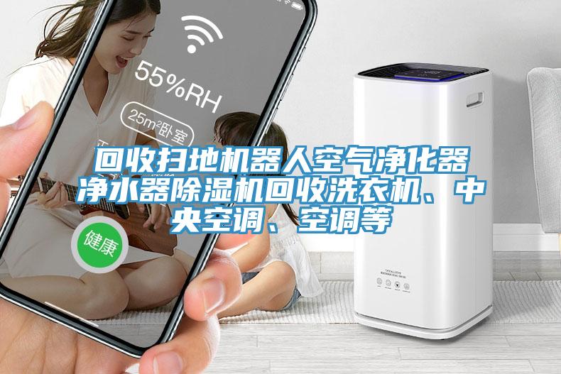 回收掃地機器人空氣凈化器凈水器除濕機回收洗衣機、中央空調(diào)、空調(diào)等