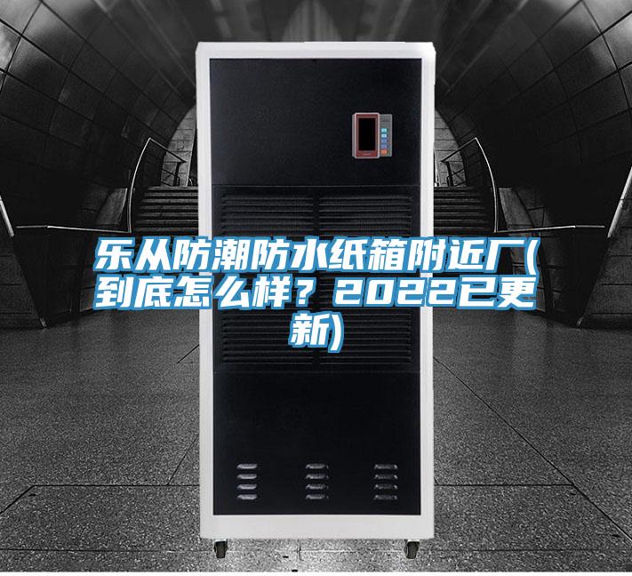樂(lè)從防潮防水紙箱附近廠(到底怎么樣？2022已更新)