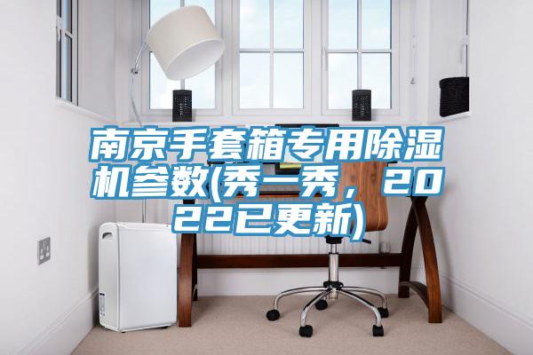 南京手套箱專(zhuān)用除濕機(jī)參數(shù)(秀一秀，2022已更新)