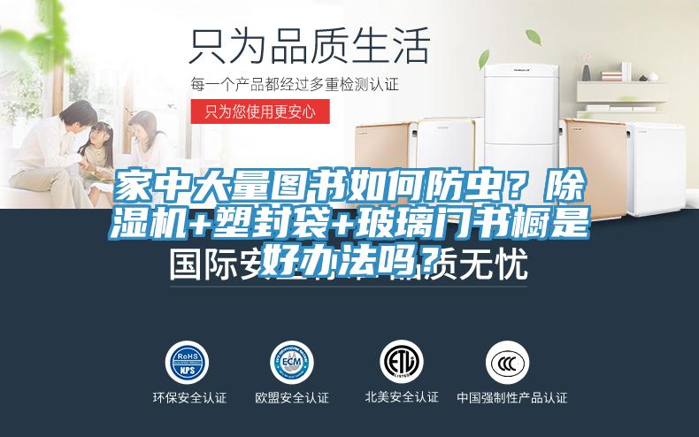 家中大量圖書如何防蟲？除濕機(jī)+塑封袋+玻璃門書櫥是好辦法嗎？