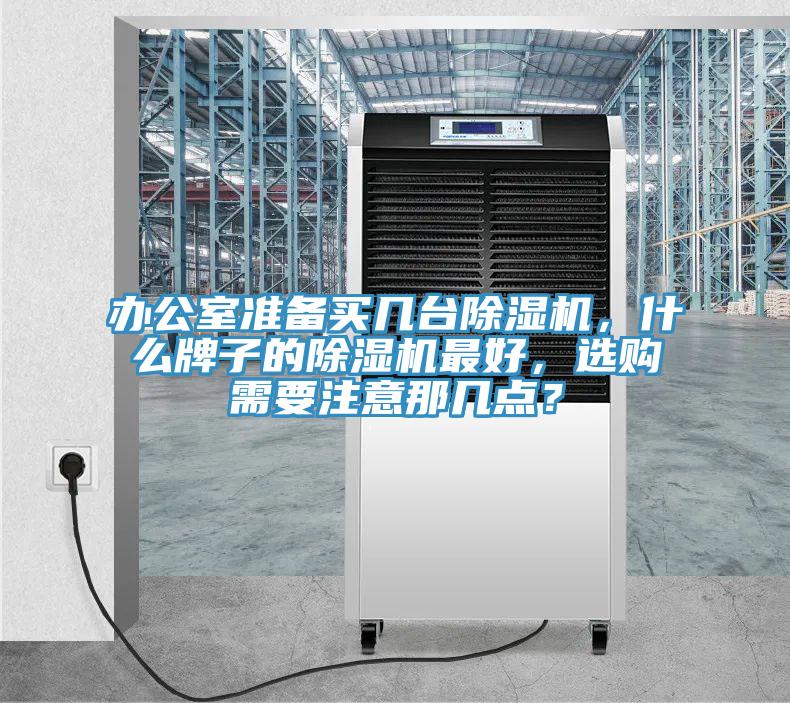 辦公室準(zhǔn)備買幾臺除濕機(jī)，什么牌子的除濕機(jī)最好，選購需要注意那幾點(diǎn)？