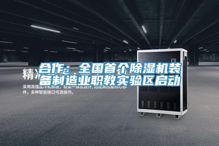 合作：全國首個除濕機(jī)裝備制造業(yè)職教實驗區(qū)啟動