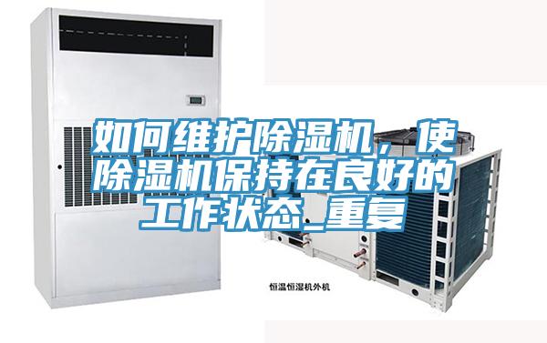 如何維護除濕機，使除濕機保持在良好的工作狀態(tài)_重復