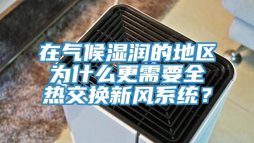 在氣候濕潤的地區(qū)為什么更需要全熱交換新風系統(tǒng)？