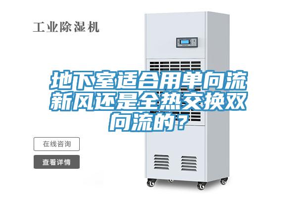 地下室適合用單向流新風還是全熱交換雙向流的？