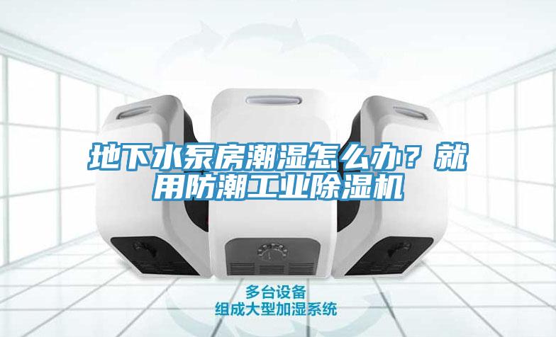 地下水泵房潮濕怎么辦？就用防潮工業(yè)除濕機