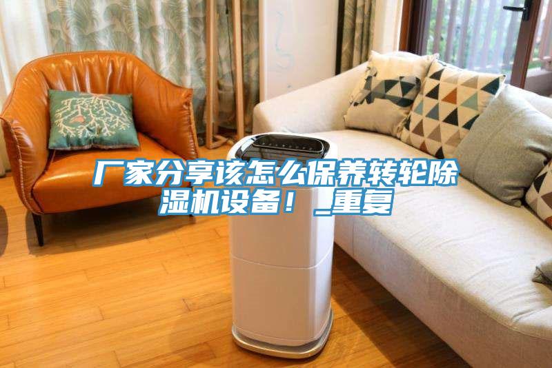 廠家分享該怎么保養(yǎng)轉(zhuǎn)輪除濕機(jī)設(shè)備！_重復(fù)