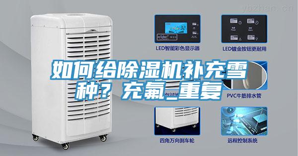 如何給除濕機補充雪種？充氟_重復