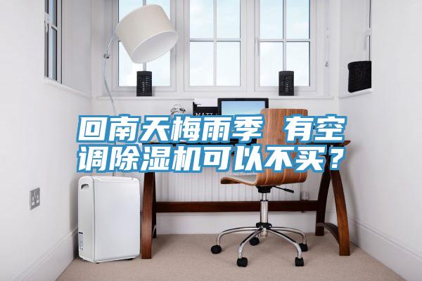 回南天梅雨季 有空調(diào)除濕機可以不買？