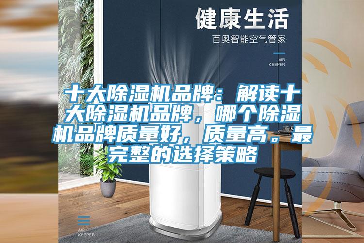 十大除濕機(jī)品牌：解讀十大除濕機(jī)品牌，哪個(gè)除濕機(jī)品牌質(zhì)量好，質(zhì)量高。最完整的選擇策略