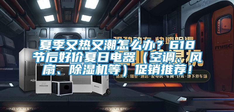 夏季又熱又潮怎么辦？618節(jié)后好價(jià)夏日電器（空調(diào)、風(fēng)扇、除濕機(jī)等）促銷(xiāo)推薦！