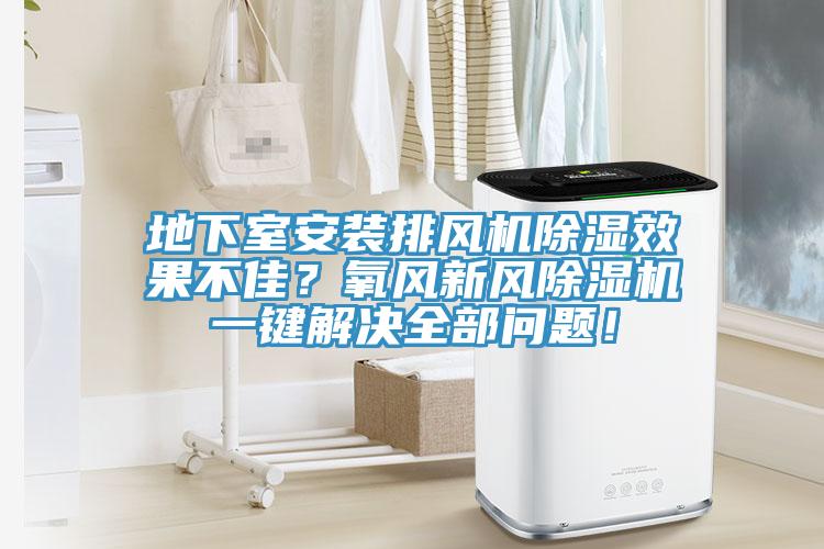 地下室安裝排風(fēng)機(jī)除濕效果不佳？氧風(fēng)新風(fēng)除濕機(jī)一鍵解決全部問題！