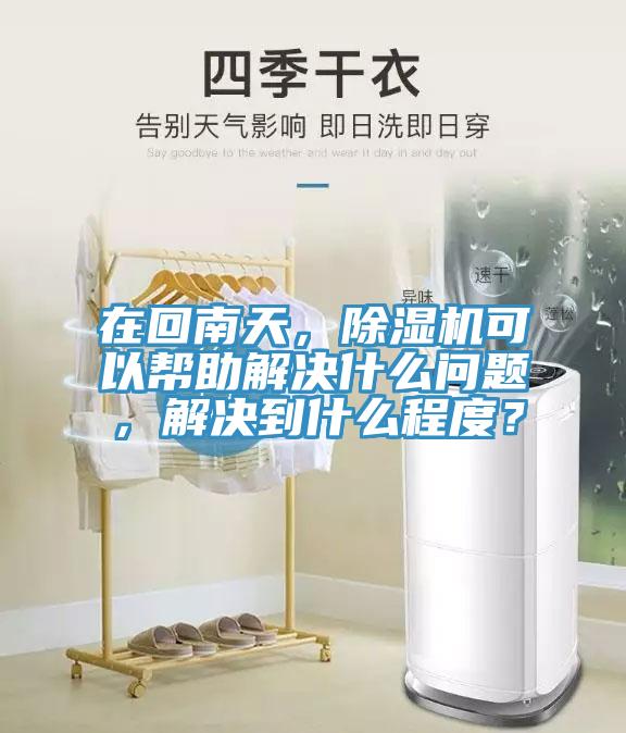 在回南天，除濕機(jī)可以幫助解決什么問題，解決到什么程度？