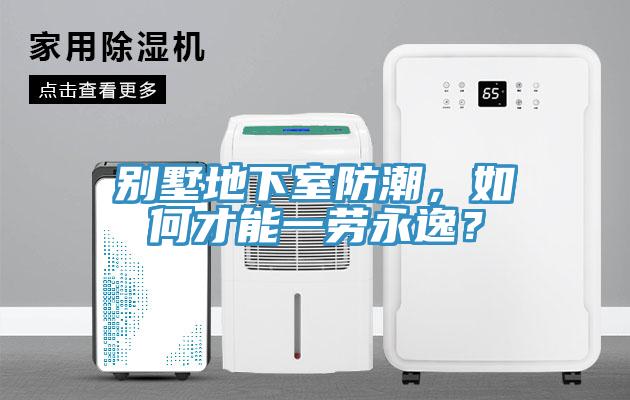 別墅地下室防潮，如何才能一勞永逸？
