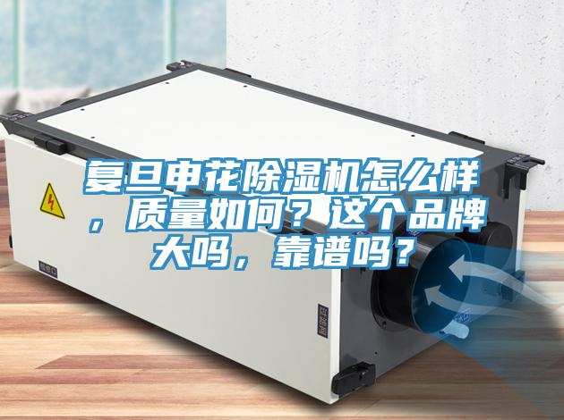 復(fù)旦申花除濕機(jī)怎么樣，質(zhì)量如何？這個(gè)品牌大嗎，靠譜嗎？