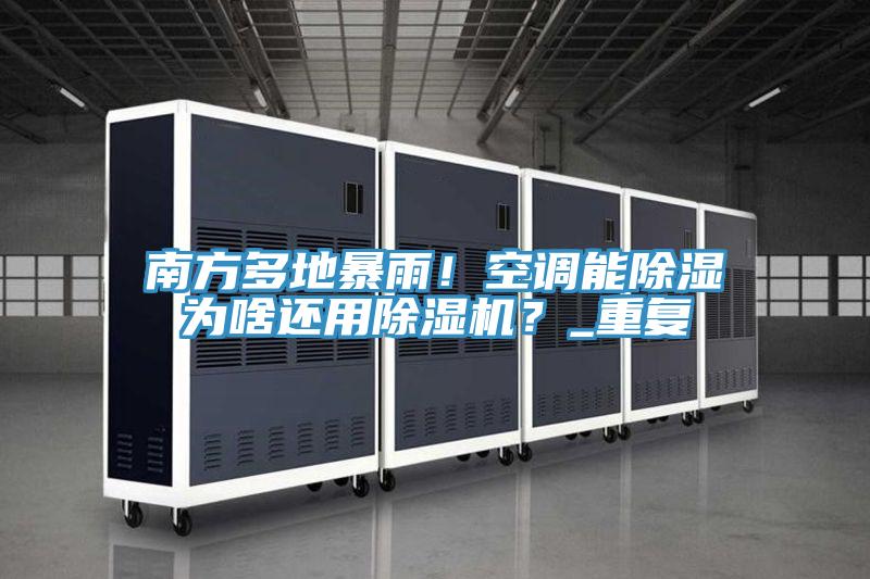 南方多地暴雨！空調(diào)能除濕為啥還用除濕機？_重復(fù)