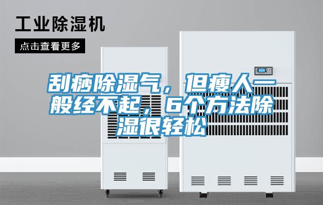 刮痧除濕氣，但瘦人一般經(jīng)不起，6個(gè)方法除濕很輕松