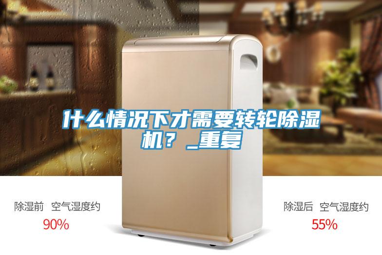 什么情況下才需要轉(zhuǎn)輪除濕機？_重復