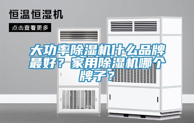 大功率除濕機(jī)什么品牌最好？家用除濕機(jī)哪個(gè)牌子？
