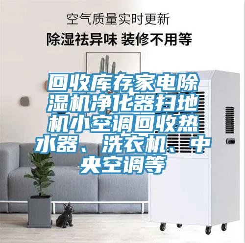 回收庫存家電除濕機凈化器掃地機小空調(diào)回收熱水器、洗衣機、中央空調(diào)等