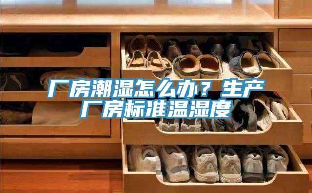 廠房潮濕怎么辦？生產(chǎn)廠房標(biāo)準(zhǔn)溫濕度