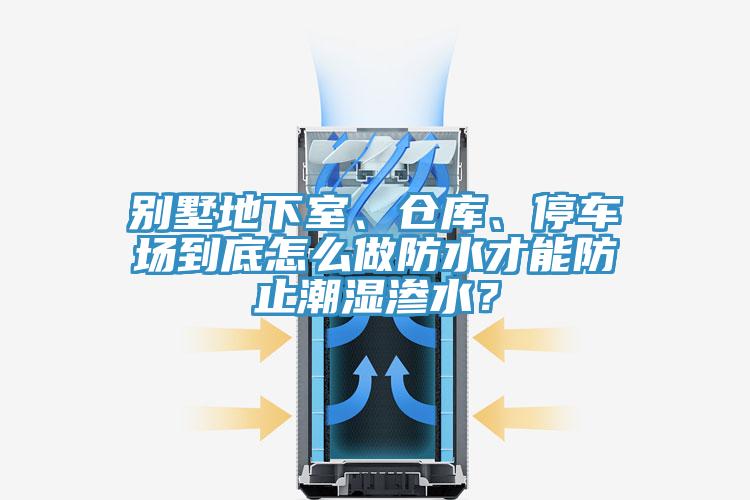 別墅地下室、倉庫、停車場到底怎么做防水才能防止潮濕滲水？
