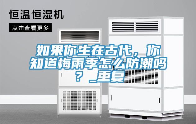 如果你生在古代，你知道梅雨季怎么防潮嗎？_重復