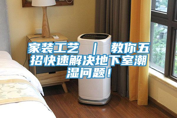 家裝工藝 ｜ 教你五招快速解決地下室潮濕問題！