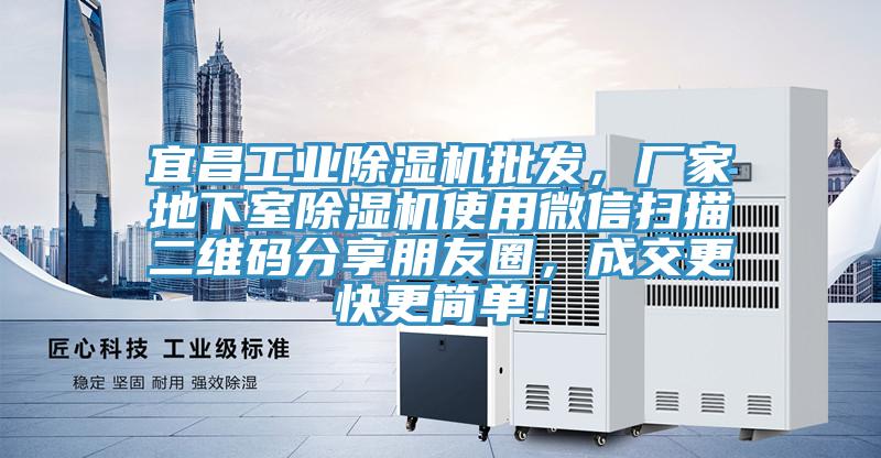 宜昌工業(yè)除濕機(jī)批發(fā)，廠家地下室除濕機(jī)使用微信掃描二維碼分享朋友圈，成交更快更簡(jiǎn)單！