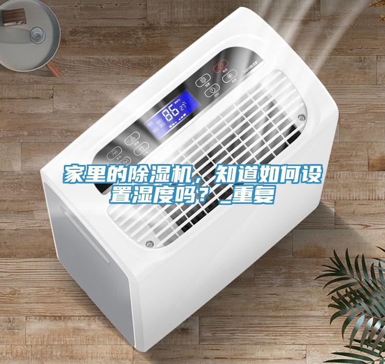 家里的除濕機(jī)，知道如何設(shè)置濕度嗎？_重復(fù)