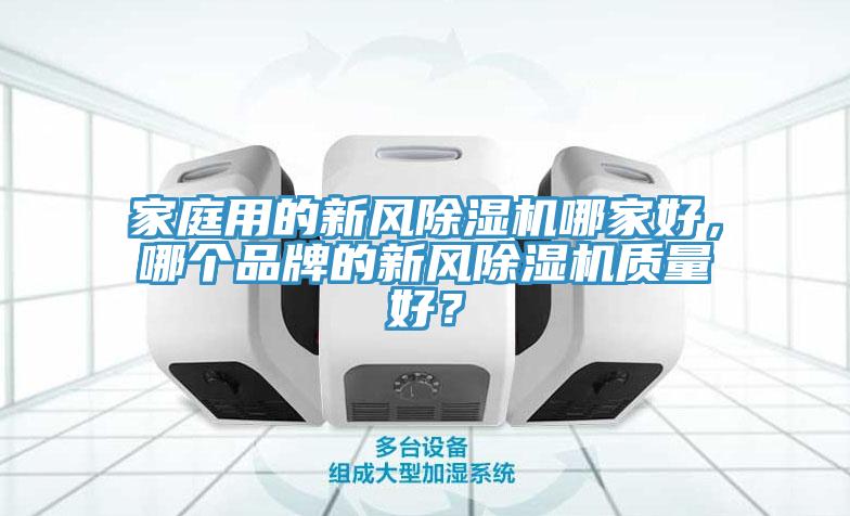 家庭用的新風(fēng)除濕機(jī)哪家好，哪個(gè)品牌的新風(fēng)除濕機(jī)質(zhì)量好？