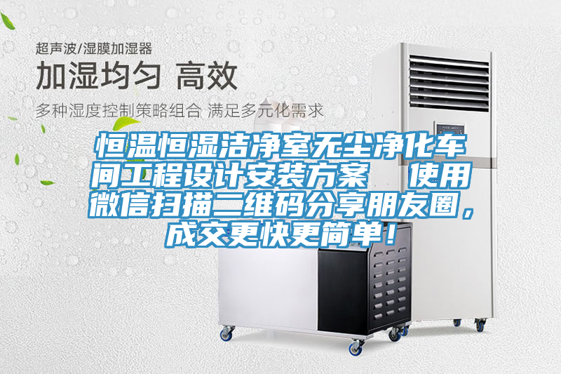恒溫恒濕潔凈室無塵凈化車間工程設(shè)計(jì)安裝方案  使用微信掃描二維碼分享朋友圈，成交更快更簡單！