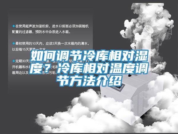 如何調(diào)節(jié)冷庫(kù)相對(duì)濕度？冷庫(kù)相對(duì)溫度調(diào)節(jié)方法介紹