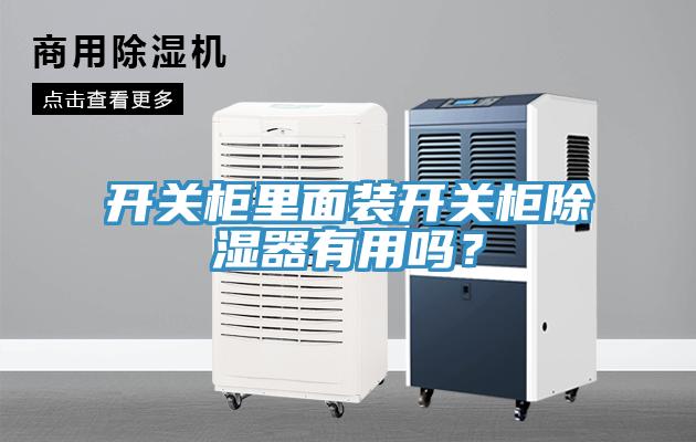 開(kāi)關(guān)柜里面裝開(kāi)關(guān)柜除濕器有用嗎？
